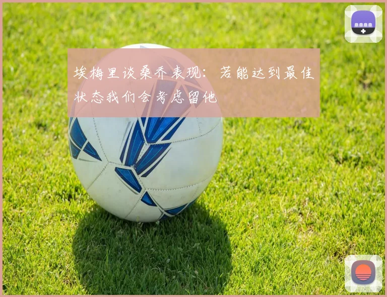 埃梅里谈桑乔表现：若能达到最佳状态我们会考虑留他