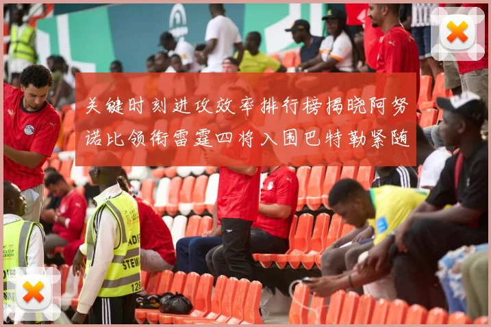 关键时刻进攻效率排行榜揭晓阿努诺比领衔雷霆四将入围巴特勒紧随其后