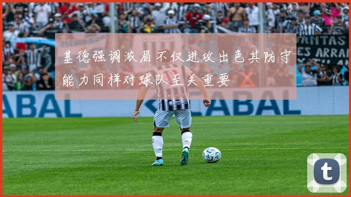 基德强调浓眉不仅进攻出色其防守能力同样对球队至关重要