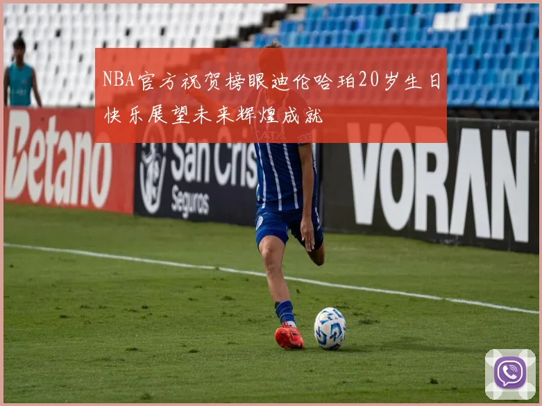 NBA官方祝贺榜眼迪伦哈珀20岁生日快乐展望未来辉煌成就