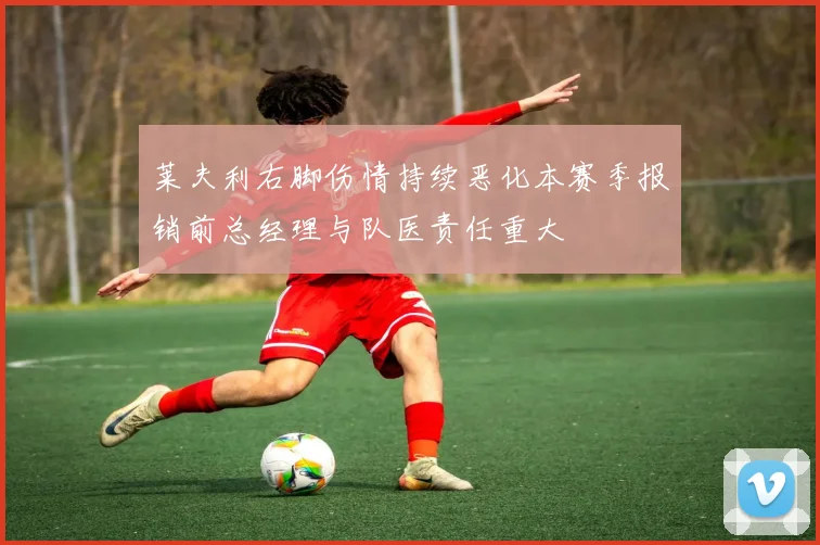 莱夫利右脚伤情持续恶化本赛季报销前总经理与队医责任重大