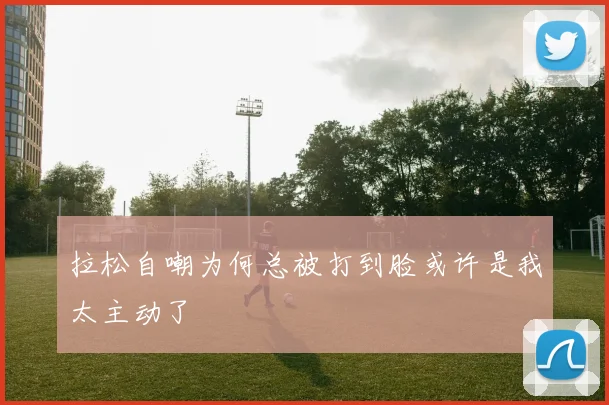 拉松自嘲为何总被打到脸或许是我太主动了