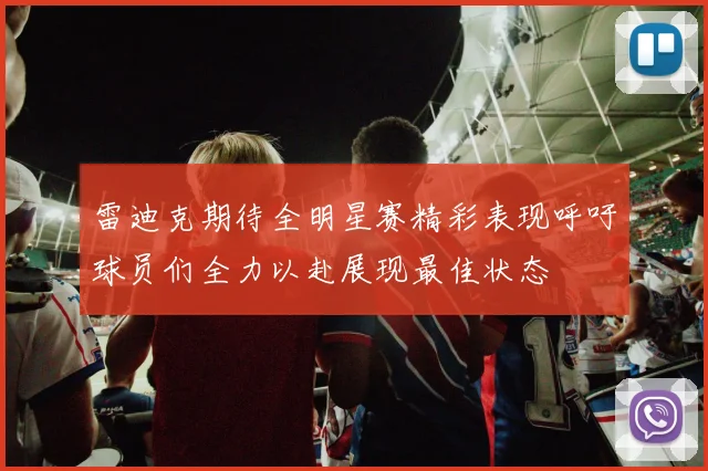 雷迪克期待全明星赛精彩表现呼吁球员们全力以赴展现最佳状态