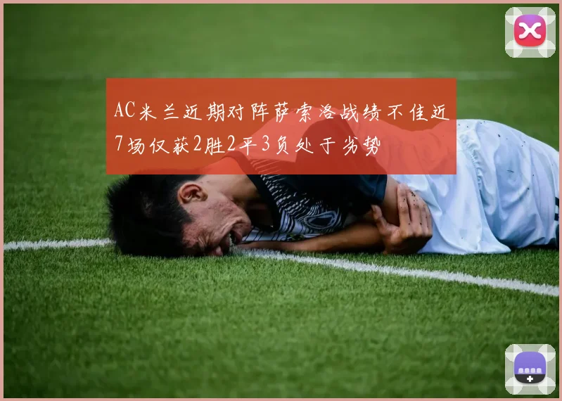 AC米兰近期对阵萨索洛战绩不佳近7场仅获2胜2平3负处于劣势