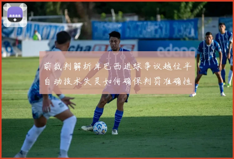 前裁判解析库巴西进球争议越位半自动技术失灵如何确保判罚准确性