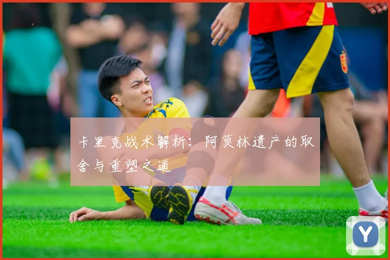 卡里克战术解析：阿莫林遗产的取舍与重塑之道