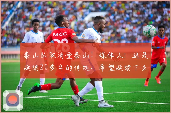 泰山队取消登泰山！媒体人：这是延续20多年的传统，希望延续下去