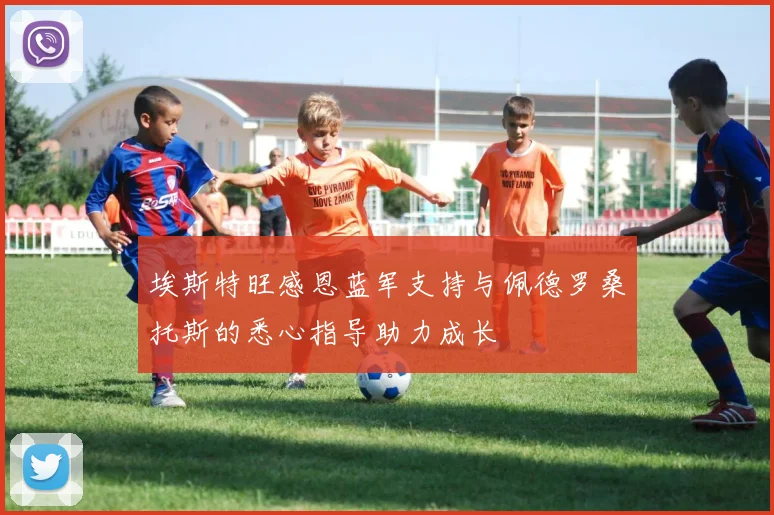 埃斯特旺感恩蓝军支持与佩德罗桑托斯的悉心指导助力成长