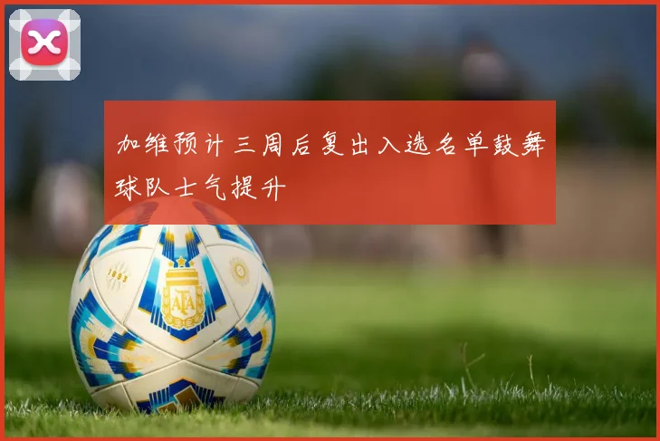 加维预计三周后复出入选名单鼓舞球队士气提升