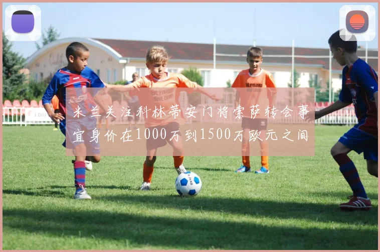 米兰关注科林蒂安门将索萨转会事宜身价在1000万到1500万欧元之间