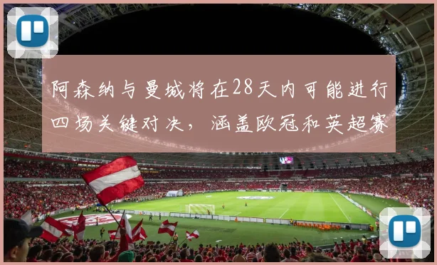 阿森纳与曼城将在28天内可能进行四场关键对决，涵盖欧冠和英超赛事