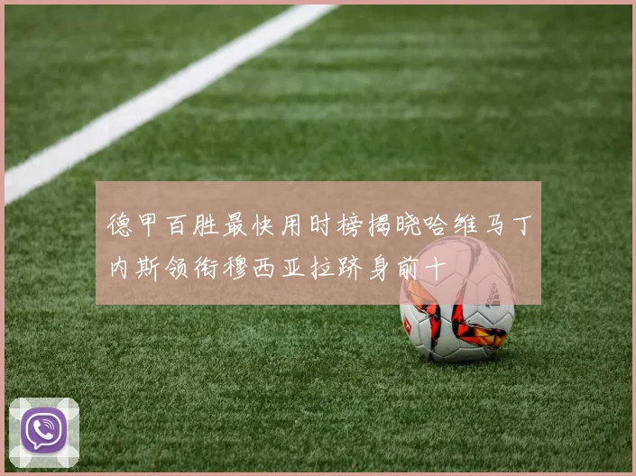 德甲百胜最快用时榜揭晓哈维马丁内斯领衔穆西亚拉跻身前十