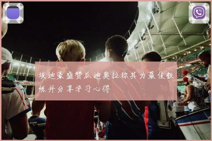 埃迪豪盛赞瓜迪奥拉称其为最佳教练并分享学习心得