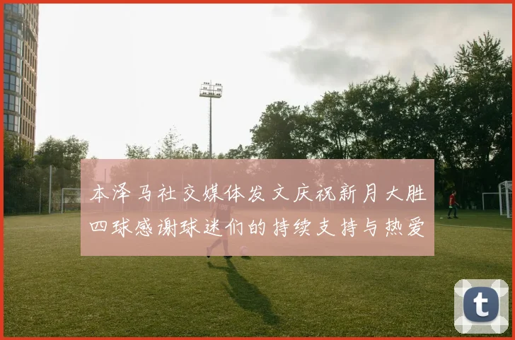 本泽马社交媒体发文庆祝新月大胜四球感谢球迷们的持续支持与热爱