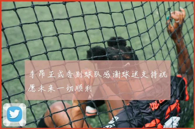 李昂正式告别球队感谢球迷支持祝愿未来一切顺利