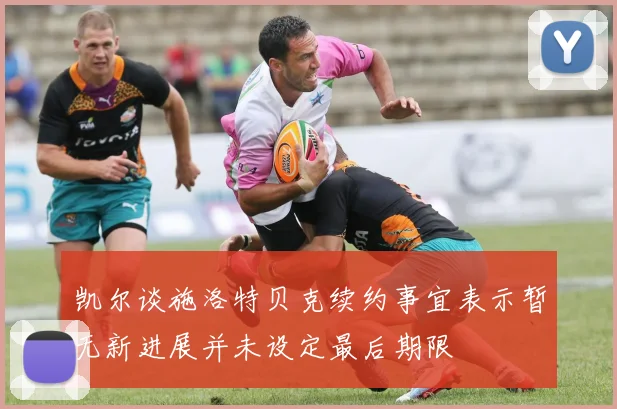 凯尔谈施洛特贝克续约事宜表示暂无新进展并未设定最后期限