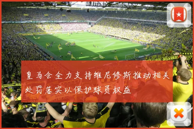 皇马会全力支持维尼修斯推动相关处罚落实以保护球员权益