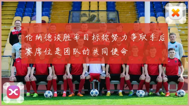 伦纳德谈胜率目标称努力争取季后赛席位是团队的共同使命
