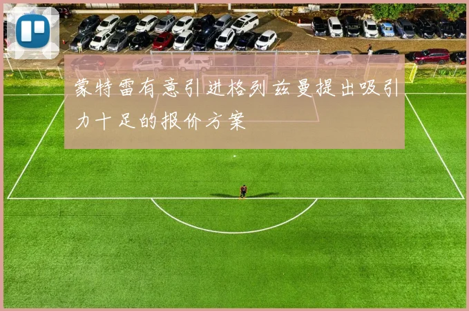 蒙特雷有意引进格列兹曼提出吸引力十足的报价方案