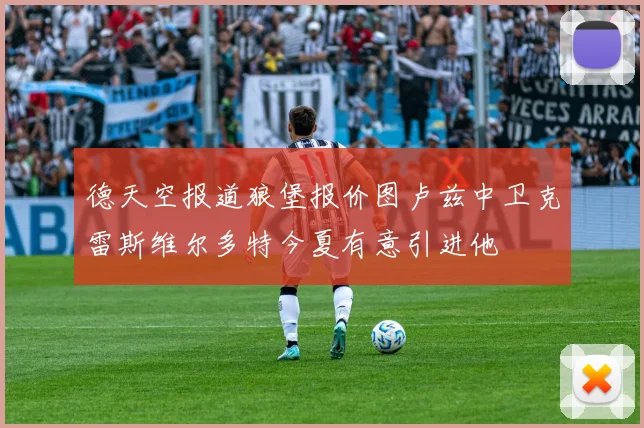 德天空报道狼堡报价图卢兹中卫克雷斯维尔多特今夏有意引进他