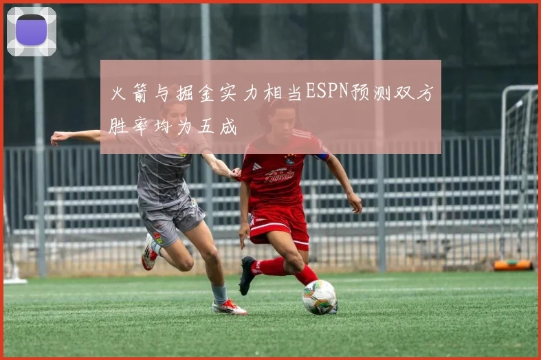 火箭与掘金实力相当ESPN预测双方胜率均为五成
